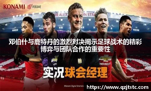 邓伯什与鹿特丹的激烈对决揭示足球战术的精彩博弈与团队合作的重要性