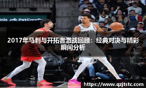 2017年马刺与开拓者激战回顾：经典对决与精彩瞬间分析