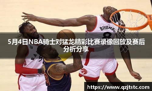 5月4日NBA骑士对猛龙精彩比赛录像回放及赛后分析分享