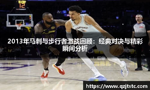 2013年马刺与步行者激战回顾：经典对决与精彩瞬间分析