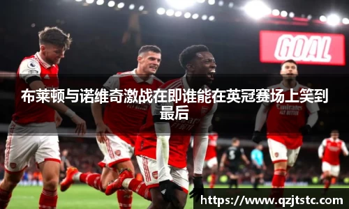 布莱顿与诺维奇激战在即谁能在英冠赛场上笑到最后