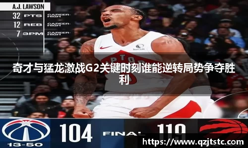 奇才与猛龙激战G2关键时刻谁能逆转局势争夺胜利