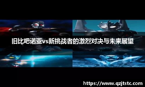 旧比吧诺亚vs新挑战者的激烈对决与未来展望