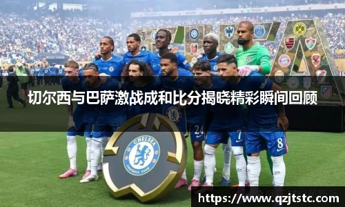 切尔西与巴萨激战成和比分揭晓精彩瞬间回顾