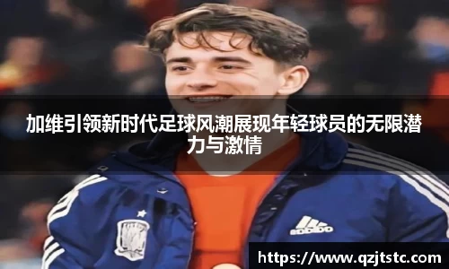 加维引领新时代足球风潮展现年轻球员的无限潜力与激情