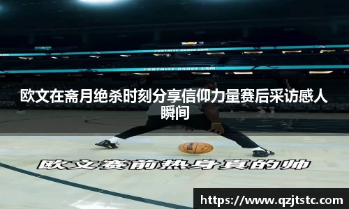欧文在斋月绝杀时刻分享信仰力量赛后采访感人瞬间