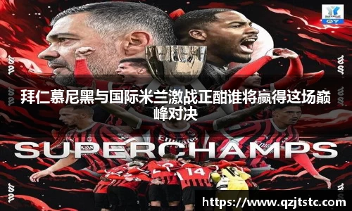 拜仁慕尼黑与国际米兰激战正酣谁将赢得这场巅峰对决