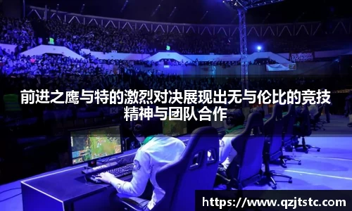 前进之鹰与特的激烈对决展现出无与伦比的竞技精神与团队合作