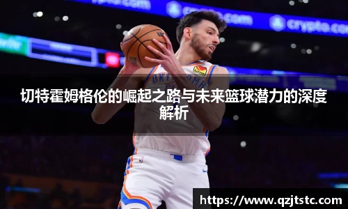 切特霍姆格伦的崛起之路与未来篮球潜力的深度解析