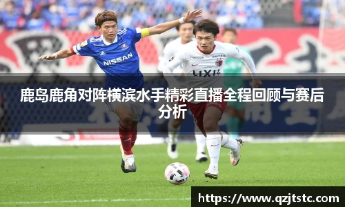 鹿岛鹿角对阵横滨水手精彩直播全程回顾与赛后分析