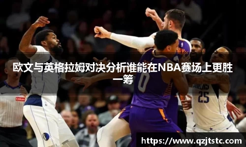 欧文与英格拉姆对决分析谁能在NBA赛场上更胜一筹