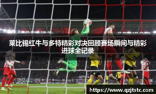 莱比锡红牛与多特精彩对决回顾赛场瞬间与精彩进球全记录