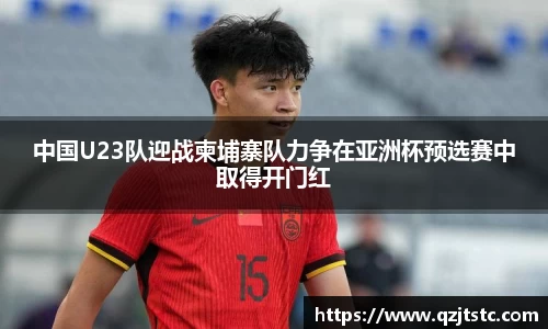 中国U23队迎战柬埔寨队力争在亚洲杯预选赛中取得开门红