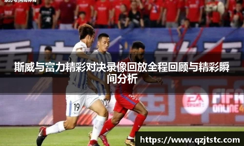 斯威与富力精彩对决录像回放全程回顾与精彩瞬间分析