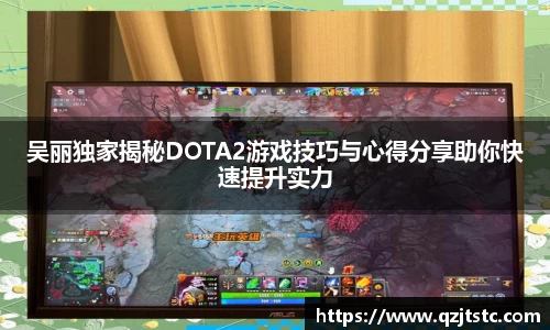 吴丽独家揭秘DOTA2游戏技巧与心得分享助你快速提升实力