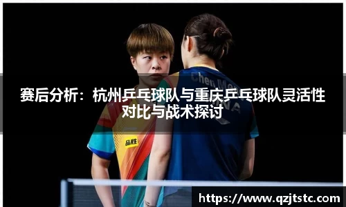 赛后分析：杭州乒乓球队与重庆乒乓球队灵活性对比与战术探讨