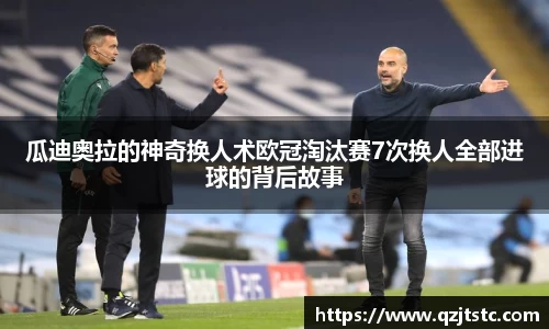 瓜迪奥拉的神奇换人术欧冠淘汰赛7次换人全部进球的背后故事